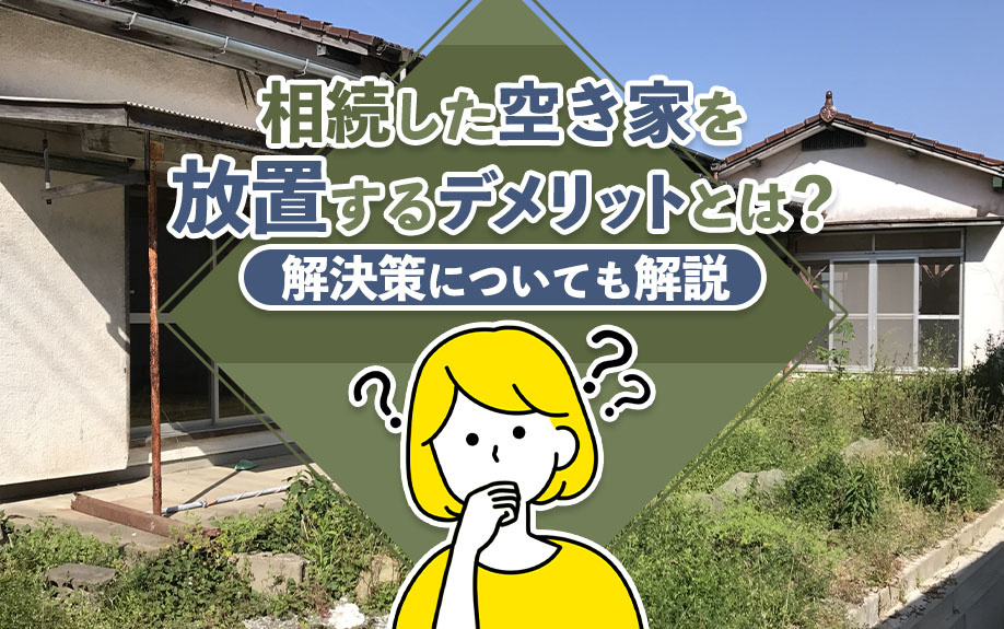 相続した空き家を放置するデメリットとは?解決策についても解説