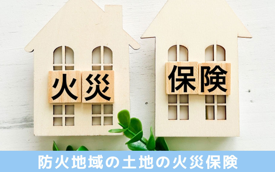 耐火性能で安くなる可能性!防火地域の土地の火災保険をご紹介