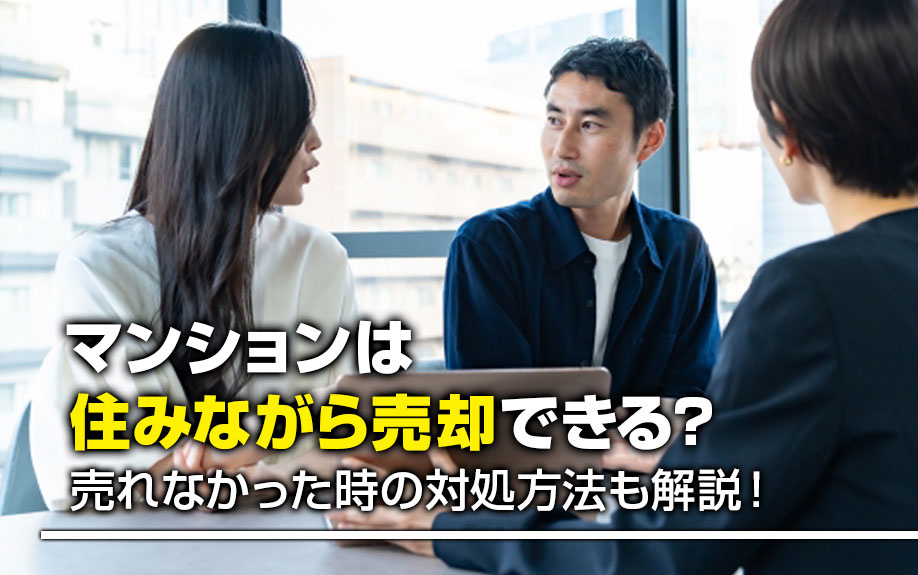 マンションは住みながら売却できる?売れなかった時の対処方法も解説!