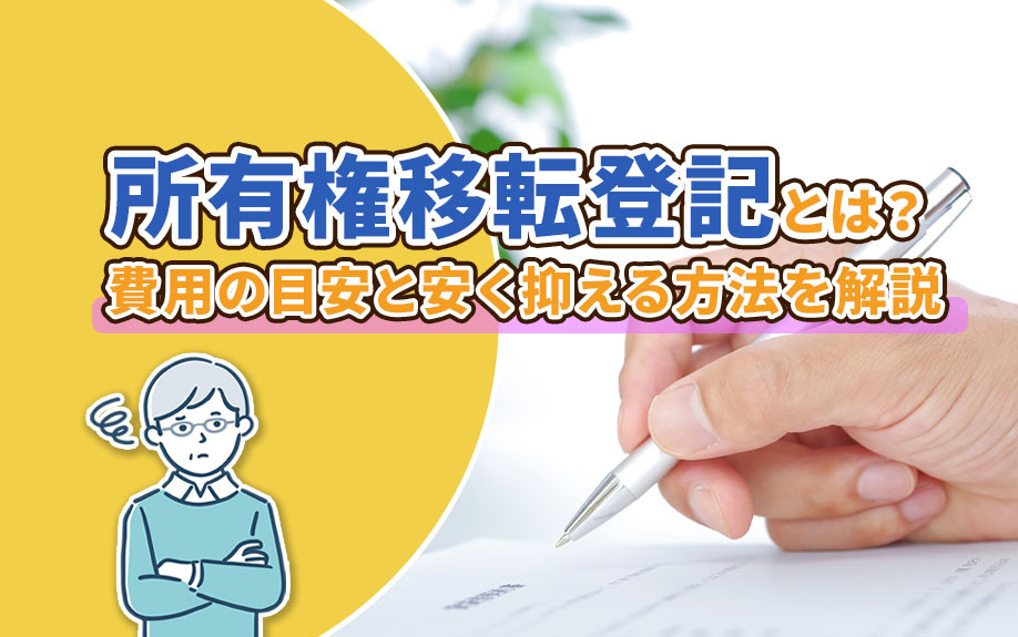 所有権移転登記とは?費用の目安と安く抑える方法を解説