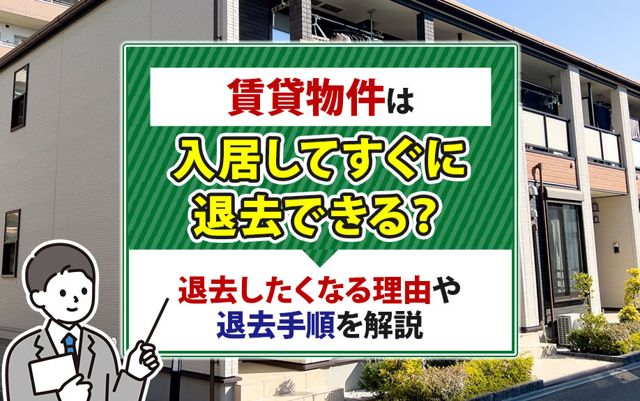 賃貸物件は入居してすぐに退去できる?退去したくなる理由や退去手順を解説