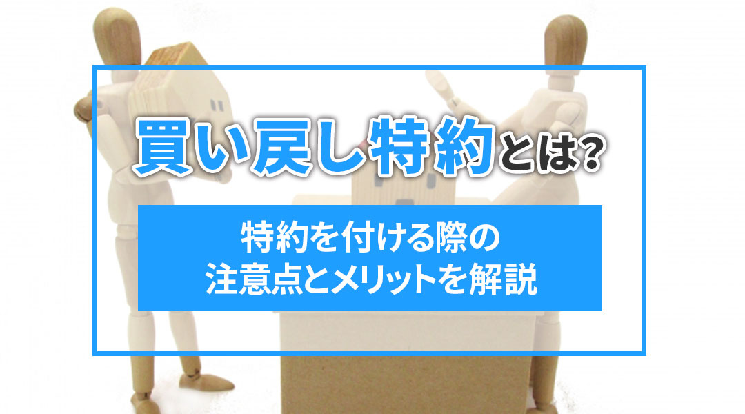 買い戻し特約とは?特約を付ける際の注意点とメリットを解説