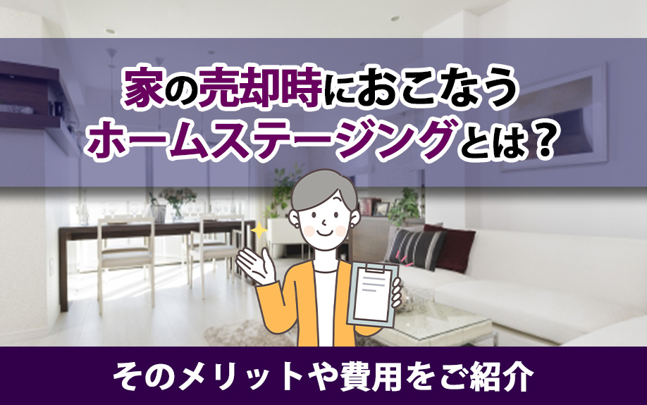 家の売却時におこなうホームステージングとは?そのメリットや費用をご紹介