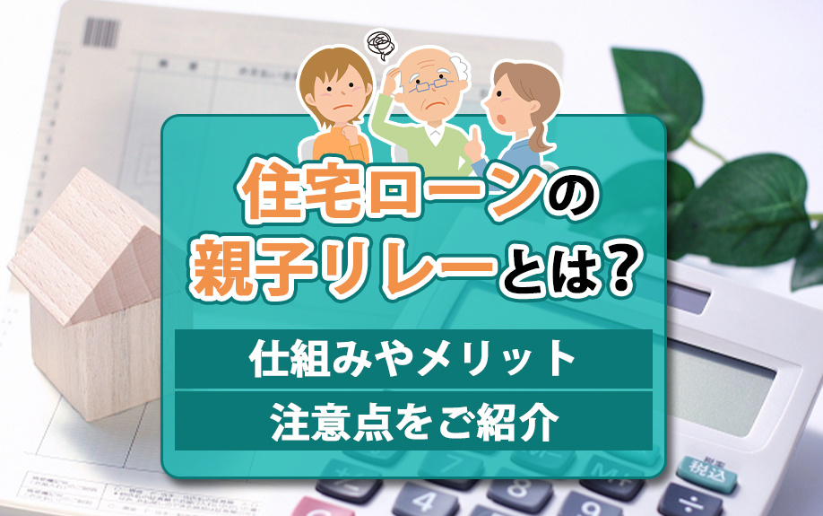 住宅ローンの親子リレーとは?仕組みやメリット・注意点をご紹介