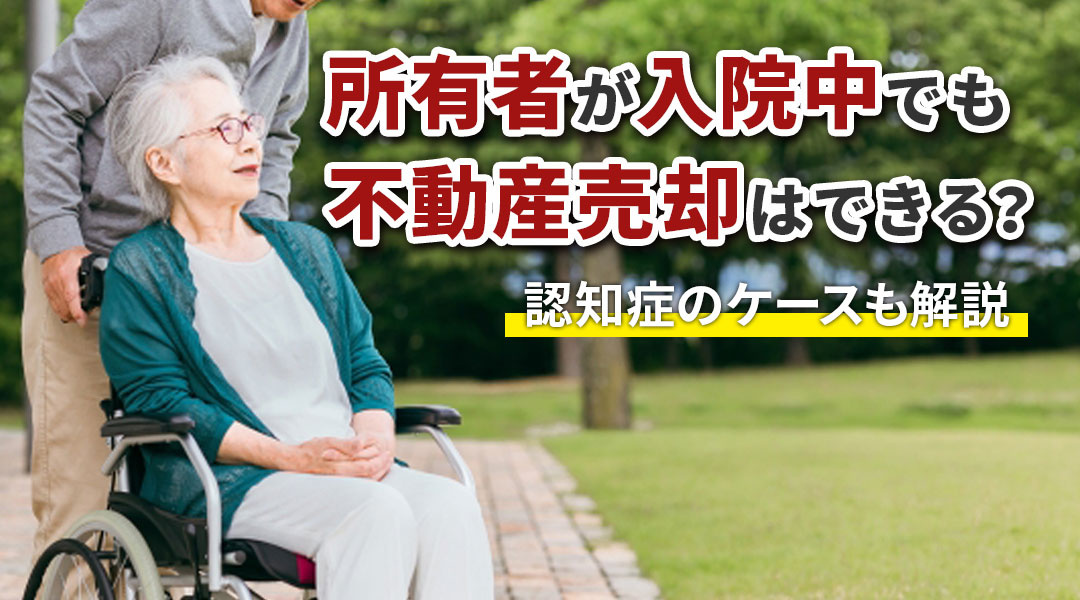 所有者が入院中でも不動産売却はできる?認知症のケースも解説