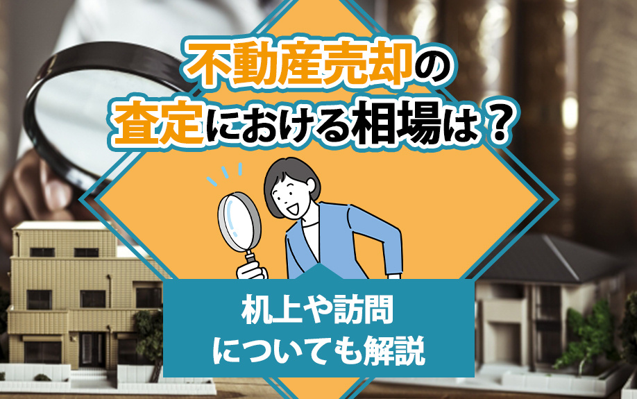 不動産売却の査定における相場は?机上や訪問についても解説