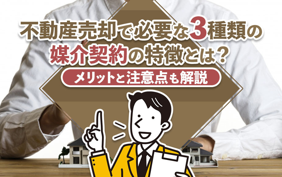 不動産売却で必要な3種類の媒介契約の特徴とは?メリットと注意点も解説