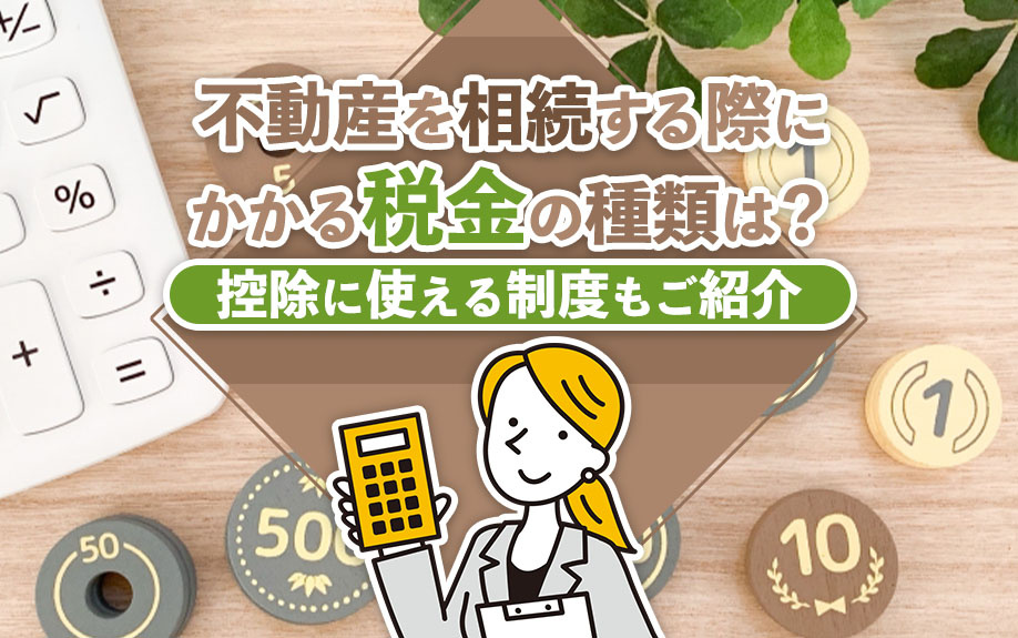 不動産を相続する際にかかる税金の種類は?控除に使える制度もご紹介