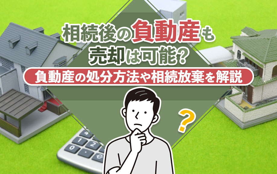 相続後の負動産も売却は可能?負動産の処分方法や相続放棄を解説