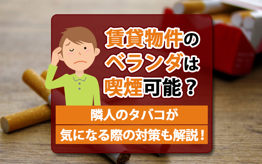 賃貸物件のベランダは喫煙可能?隣人のタバコが気になる際の対策も解説!