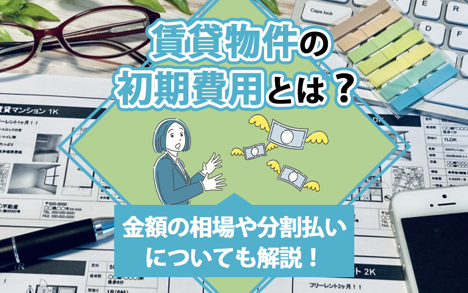 賃貸物件の初期費用とは?金額の相場や分割払いについても解説!