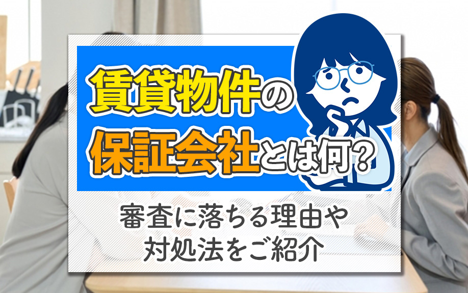 賃貸物件の保証会社とは何?審査に落ちる理由や対処法をご紹介