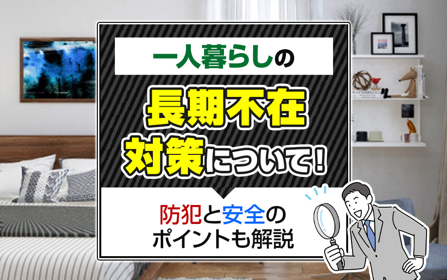 一人暮らしの長期不在対策について!防犯と安全のポイントも解説