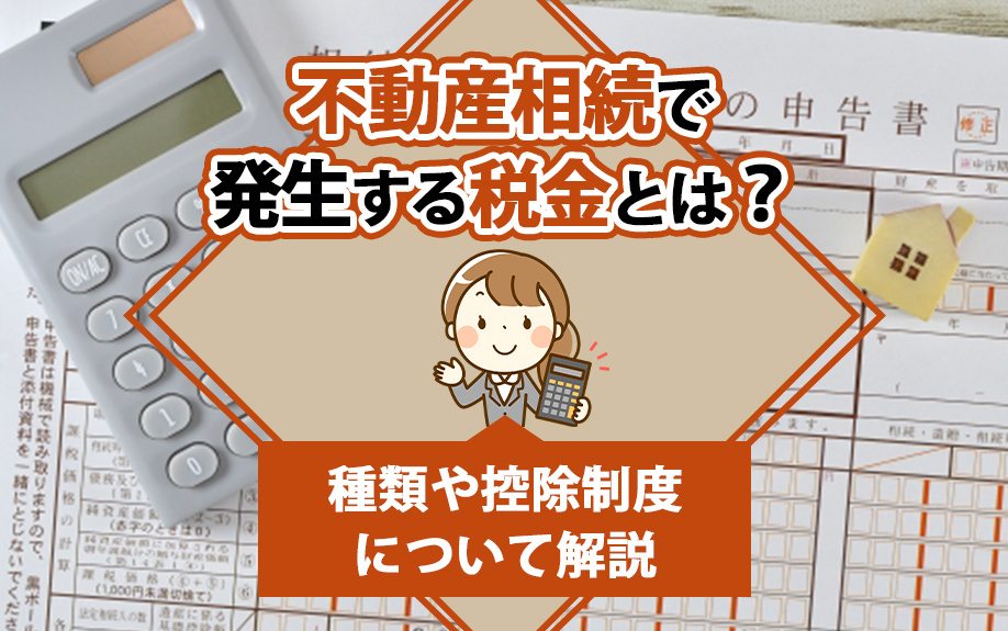 不動産相続で発生する税金とは?種類や控除制度について解説