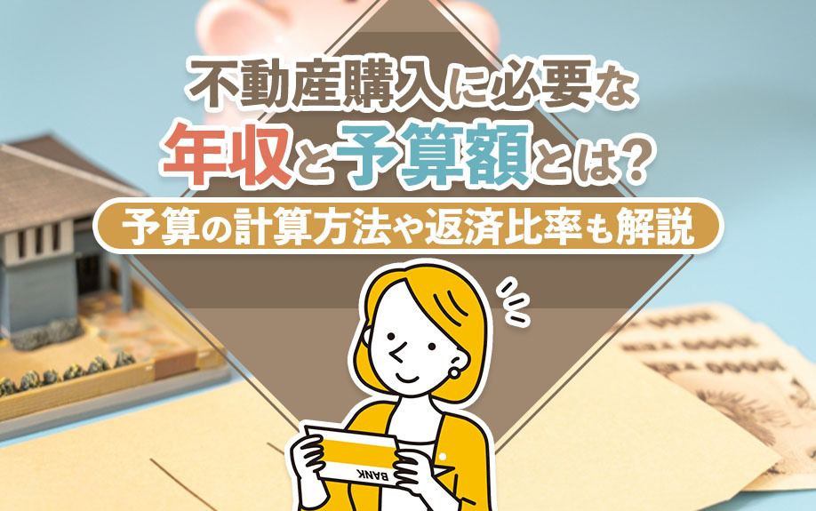 不動産購入に必要な年収と予算額とは?予算の計算方法や返済比率も解説