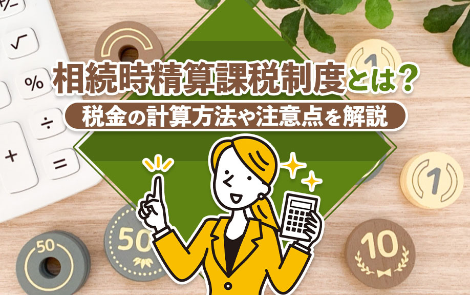 相続時精算課税制度とは?税金の計算方法や注意点を解説