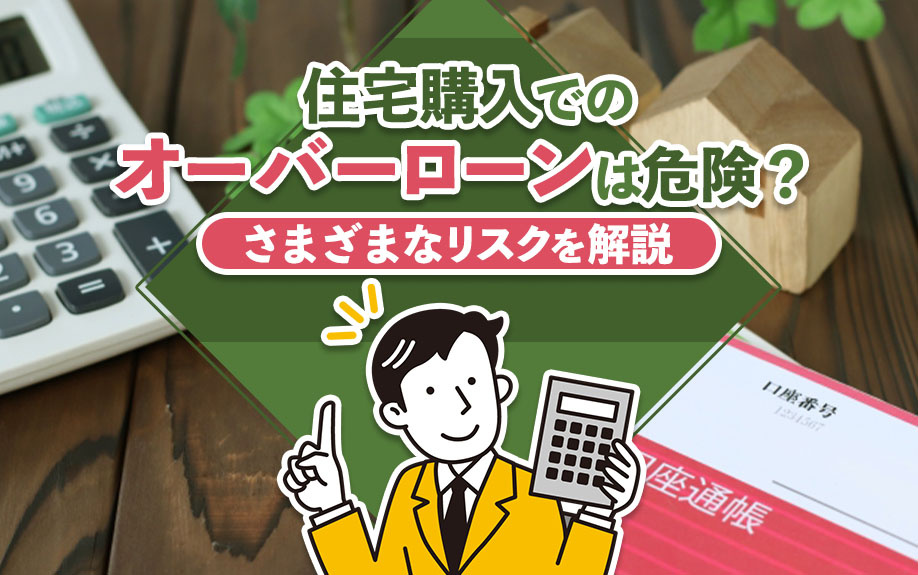 住宅購入でのオーバーローンは危険?さまざまなリスクを解説