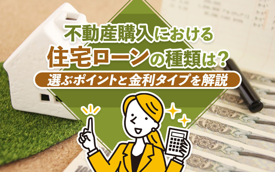 不動産購入における住宅ローンの種類は?選ぶポイントと金利タイプを解説