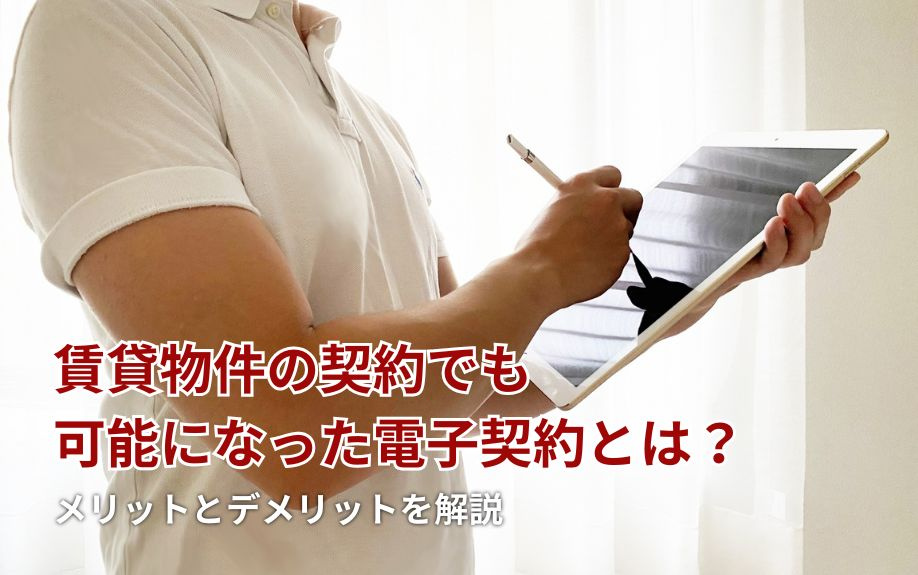 賃貸物件の契約でも可能になった電子契約とは?メリットとデメリットを解説
