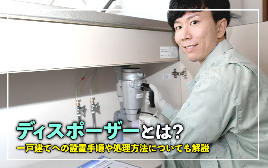 ディスポーザーとは?一戸建てへの設置手順や処理方法についても解説