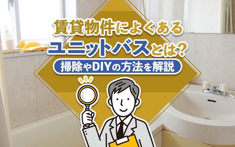 賃貸物件によくあるユニットバスとは?掃除やDIYの方法を解説