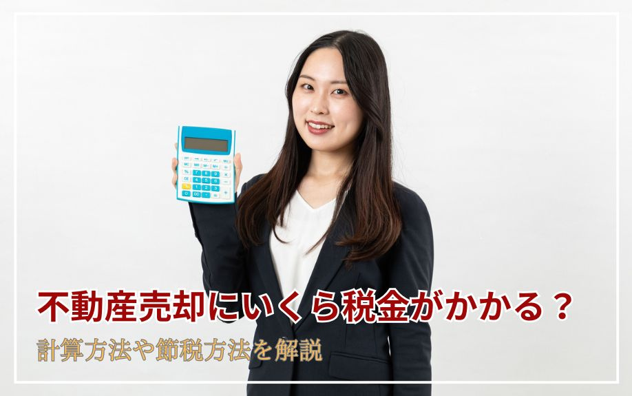 不動産売却にいくら税金がかかる?計算方法や節税方法を解説