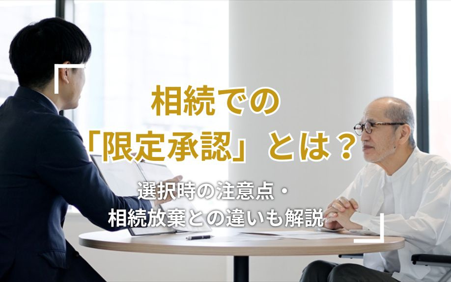 相続に関係のある「限定承認」とは?選択時の注意点・相続放棄との違いも