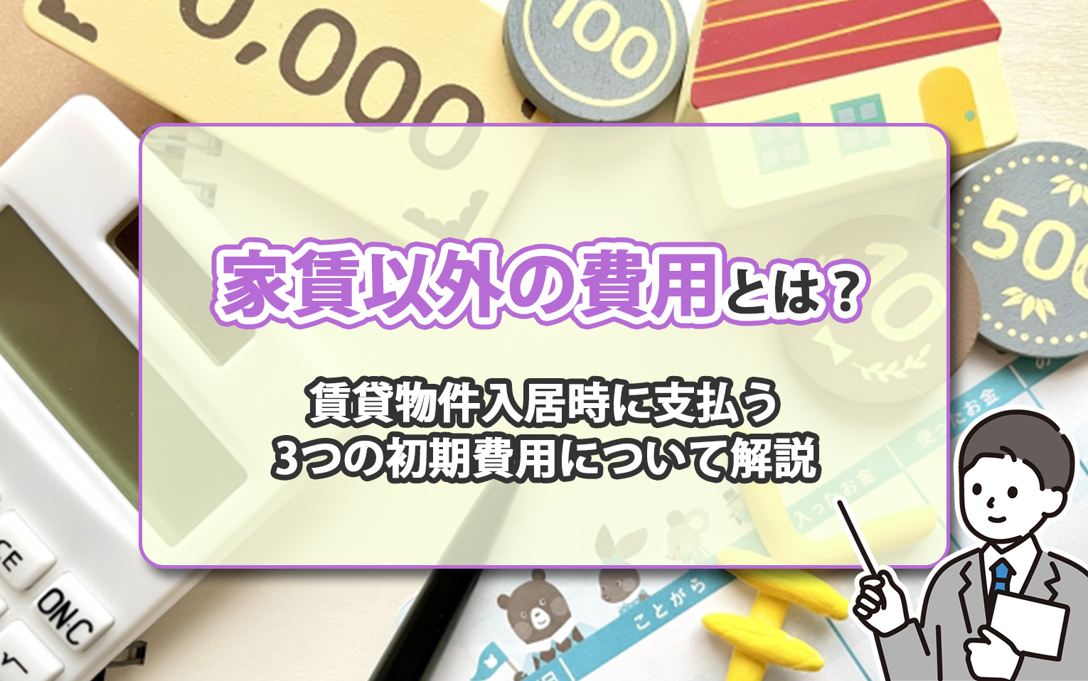 家賃以外の費用とは?賃貸物件入居時に支払う3つの初期費用について解説