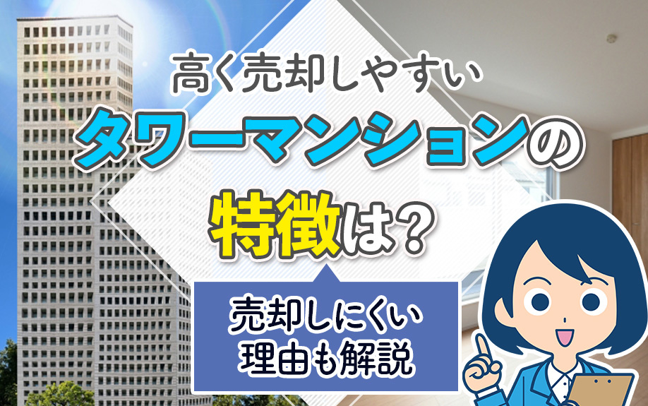 高く売却しやすいタワーマンションの特徴は?売却しにくい理由も解説