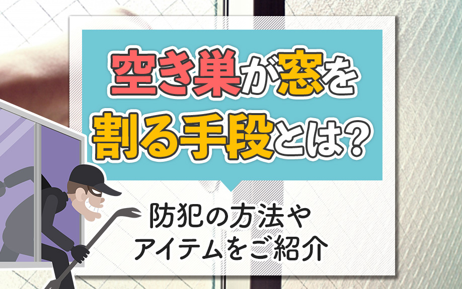 空き巣が窓を割る手段とは?防犯の方法やアイテムをご紹介