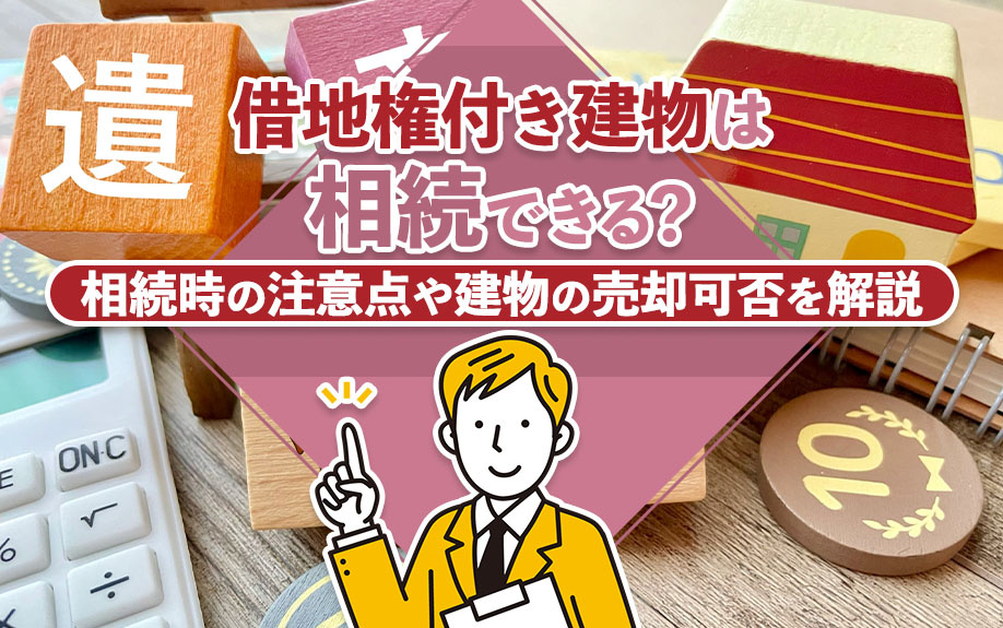借地権付き建物は相続できる?相続時の注意点や建物の売却可否を解説