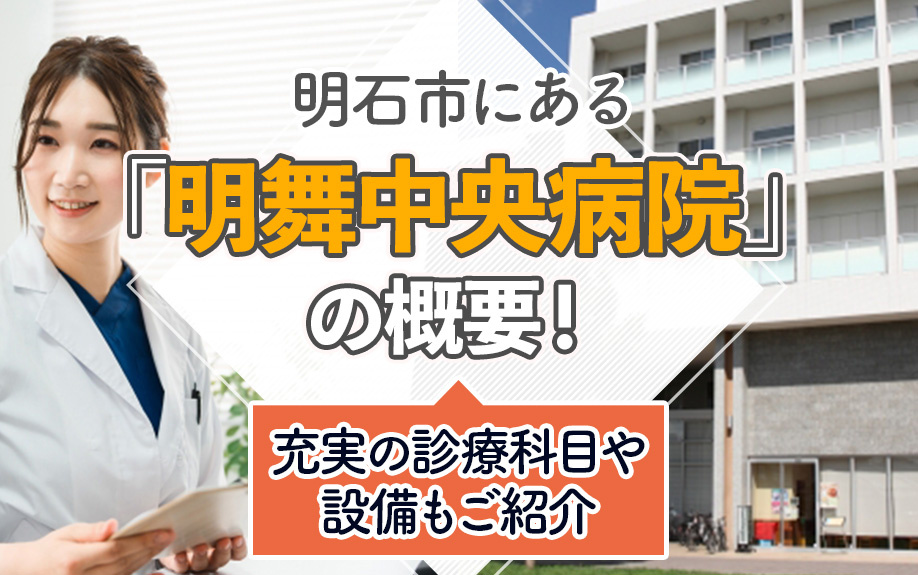 明石市にある「明舞中央病院」の概要!充実の診療科目や設備もご紹介