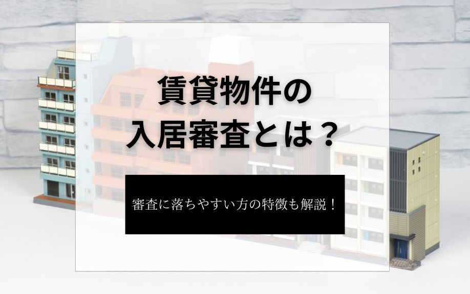 賃貸物件の入居審査とは?審査に落ちやすい方の特徴も解説!