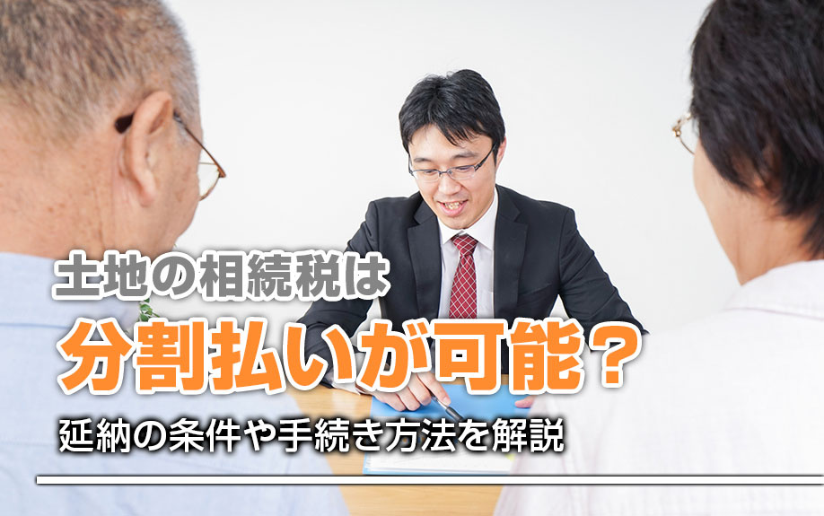 土地の相続税は分割払いが可能?延納の条件や手続き方法を解説