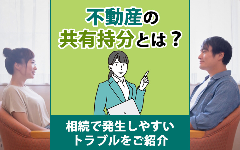 不動産の共有持分とは?相続で発生しやすいトラブルをご紹介