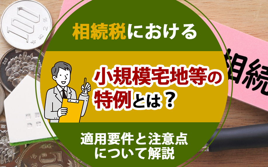 相続税における小規模宅地等の特例とは?適用要件と注意点について解説