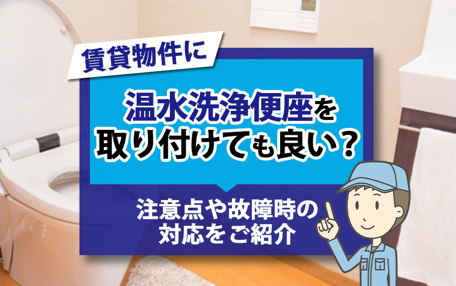 賃貸物件に温水洗浄便座を取り付けても良い?注意点や故障時の対応をご紹介