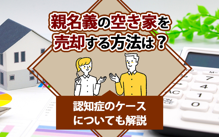 親名義の空き家を売却する方法は?認知症のケースについても解説
