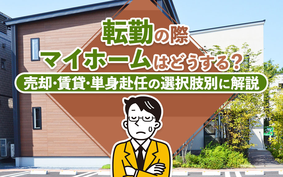 転勤の際マイホームはどうする?売却・賃貸・単身赴任の選択肢別に解説