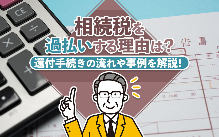 相続税を過払いする理由は?還付手続きの流れや事例を解説!