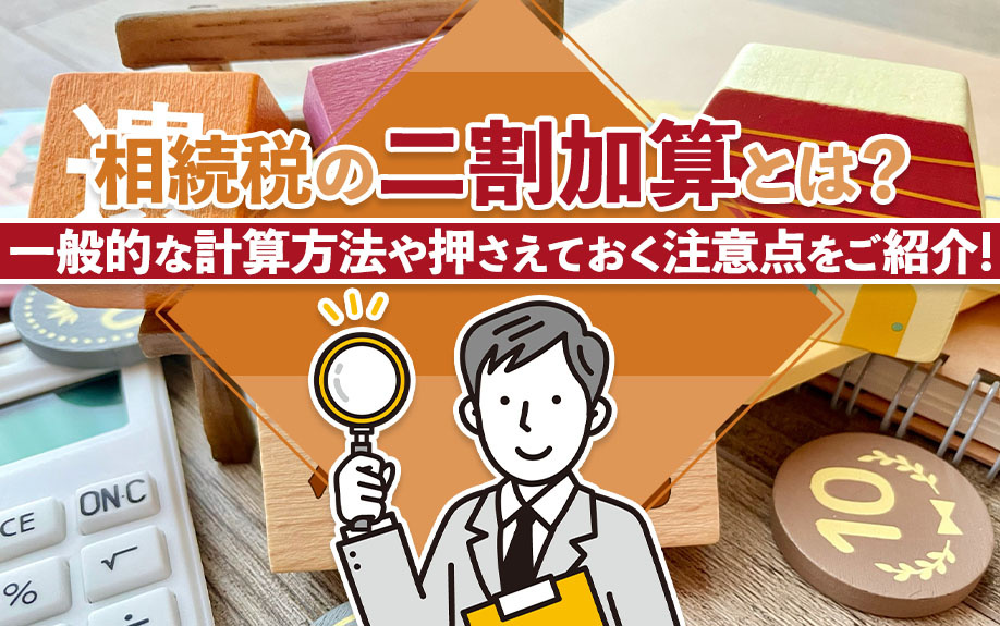 相続税の二割加算とは?一般的な計算方法や押さえておく注意点をご紹介!
