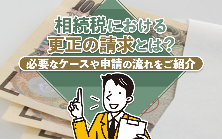 相続税における更正の請求とは?必要なケースや申請の流れをご紹介