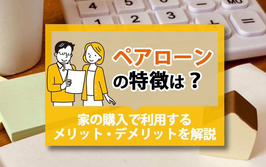 ペアローンの特徴は?家の購入で利用するメリット・デメリットを解説