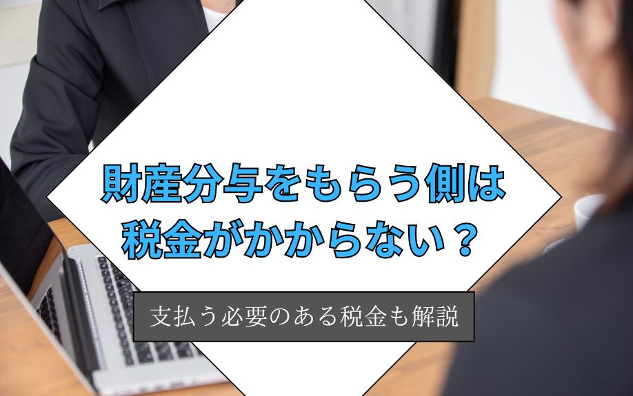 財産分与をもらう側は税金がかからない?支払う必要のある税金も解説