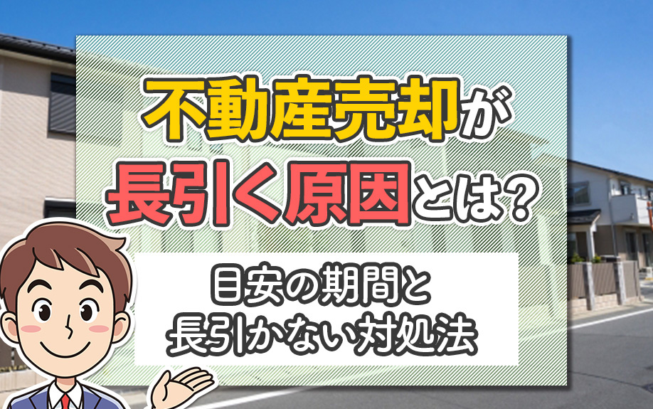 不動産売却が長引く原因とは?目安の期間と長引かない対処法も解説