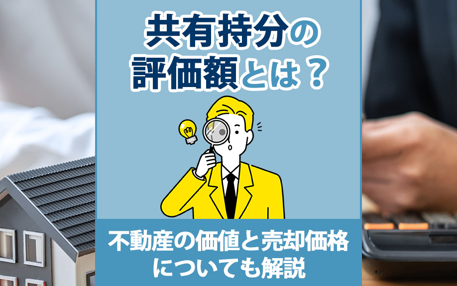 共有持分の評価額とは?不動産の価値と売却価格についても解説