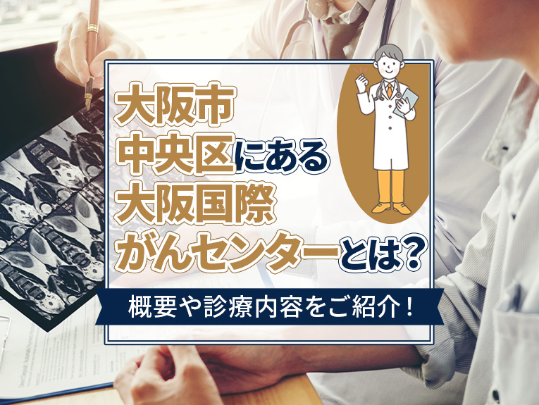 大阪市中央区にある大阪国際がんセンターとは?概要や診療内容をご紹介!
