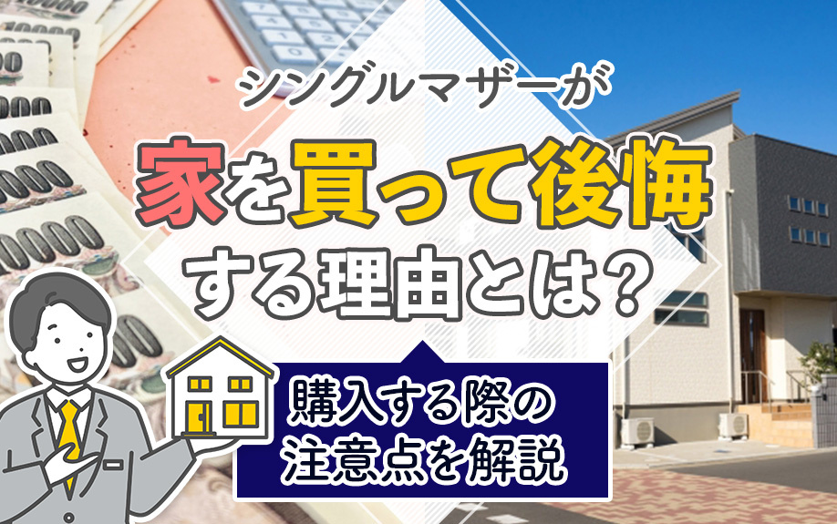シングルマザーが家を買って後悔する理由とは?購入する際の注意点を解説
