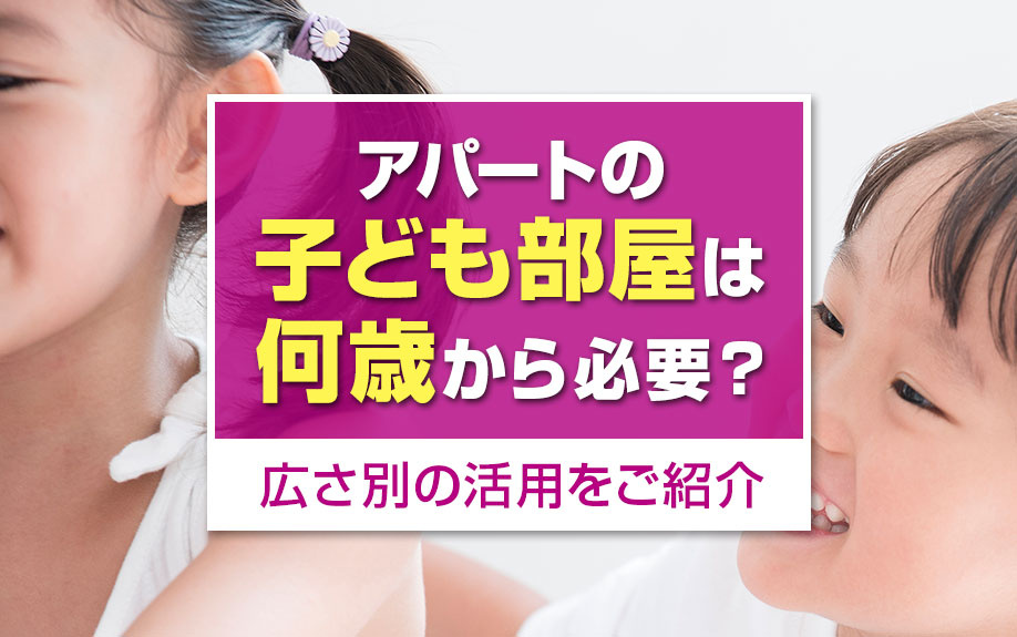 アパートの子ども部屋は何歳から必要?広さ別の活用をご紹介