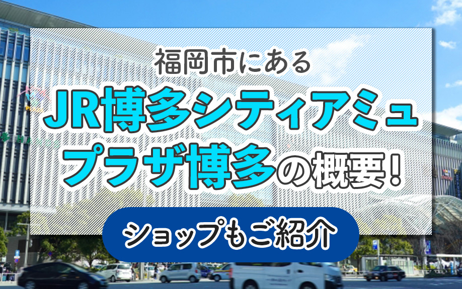 福岡市にある「JR博多シティアミュプラザ博多」の概要!ショップもご紹介
